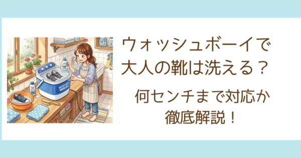 ウォッシュボーイで大人の靴は洗える？何センチまで対応か徹底解説！